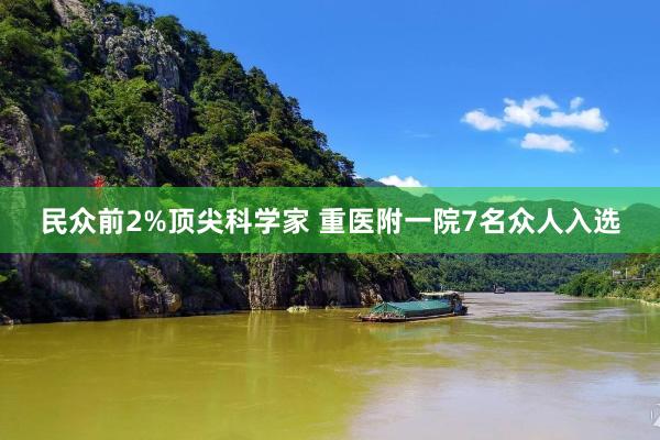 民众前2%顶尖科学家 重医附一院7名众人入选