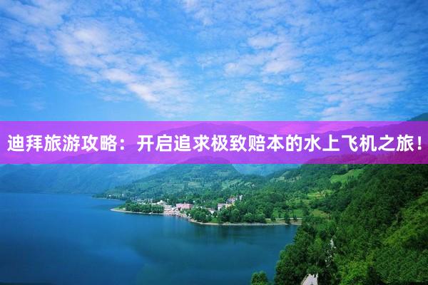 迪拜旅游攻略：开启追求极致赔本的水上飞机之旅！