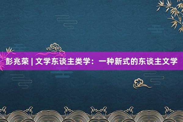 彭兆荣 | 文学东谈主类学：一种新式的东谈主文学