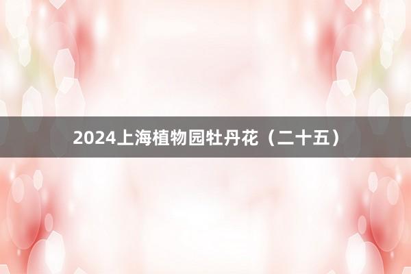 2024上海植物园牡丹花（二十五）