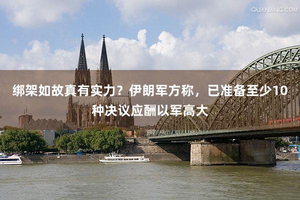 绑架如故真有实力？伊朗军方称，已准备至少10种决议应酬以军高大