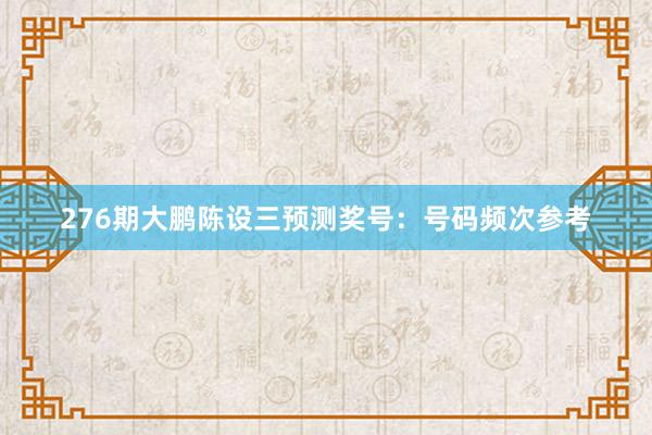 276期大鹏陈设三预测奖号：号码频次参考