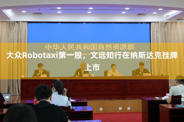 大众Robotaxi第一股，文远知行在纳斯达克挂牌上市