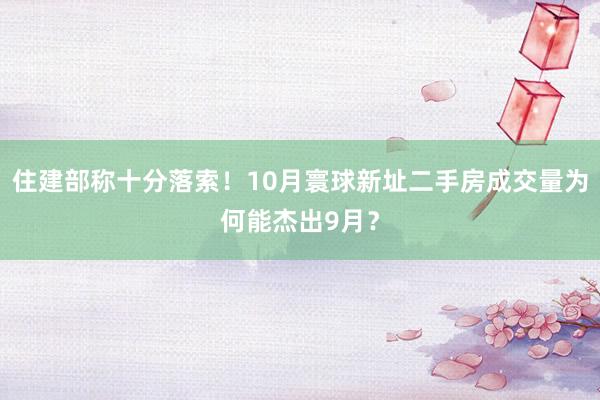 住建部称十分落索！10月寰球新址二手房成交量为何能杰出9月？