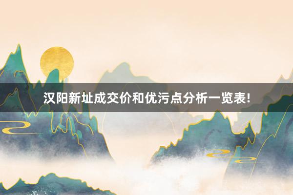 汉阳新址成交价和优污点分析一览表!