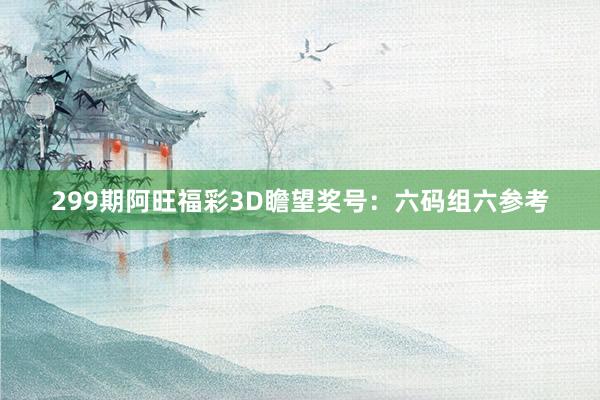 299期阿旺福彩3D瞻望奖号：六码组六参考