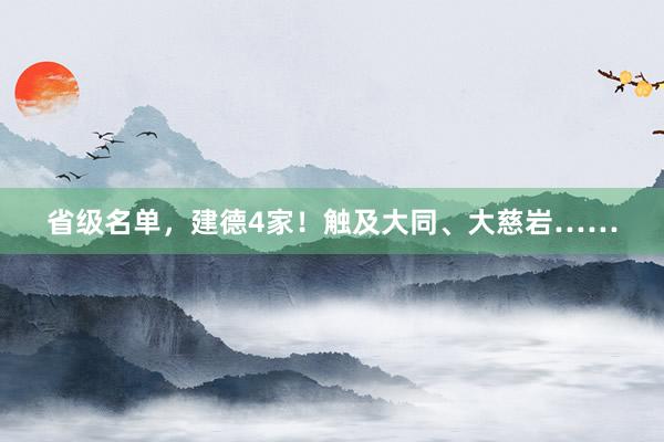 省级名单，建德4家！触及大同、大慈岩……