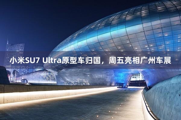 小米SU7 Ultra原型车归国，周五亮相广州车展