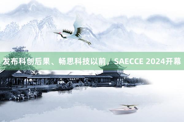 发布科创后果、畅思科技以前，SAECCE 2024开幕